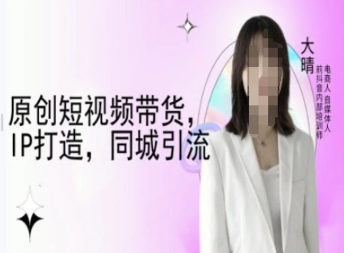原创短视频带货，IP打造，同城引流-大晴自媒体教程-副业网