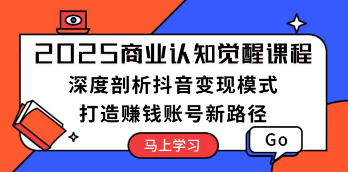 （13948期）2025商业认知觉醒课程：深度剖析抖音变现模式，打造赚钱账号新路径-副业网