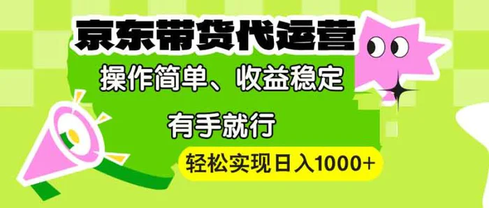 （13957期）【京东带货代运营】操作简单、收益稳定、有手就行！轻松实现日入1000+-副业网