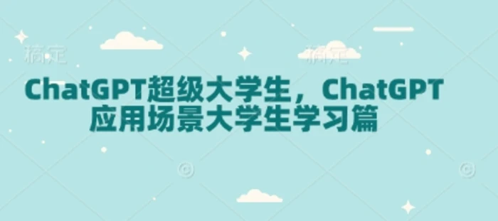 ChatGPT超级大学生，ChatGPT 应用场景大学生学习篇-副业网