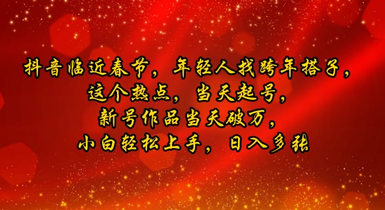 抖音临近春节，年轻人找跨年搭子，这个热点，当天起号，新号作品当天破万，小白轻松上手，日入多张-副业网