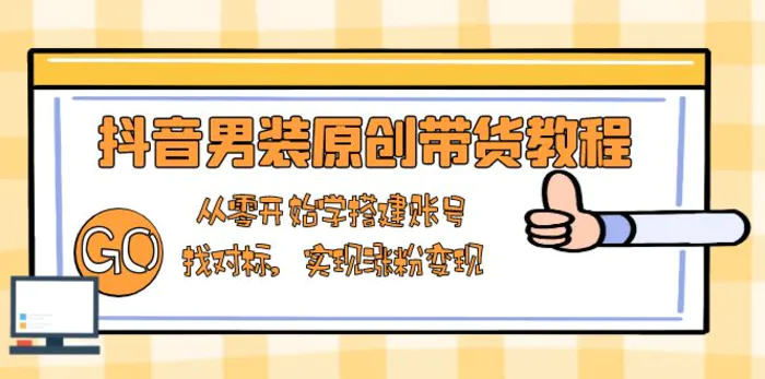 （13968期）抖音男装原创带货教程：从零开始学搭建账号，找对标，实现涨粉变现-副业网