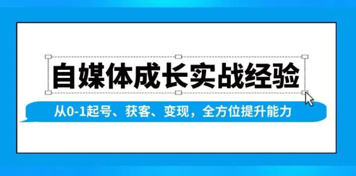 自媒体成长实战经验，从0-1起号、获客、变现，全方位提升能力-副业网