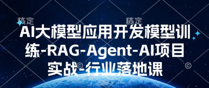 AI大模型应用开发​模型训练-RAG-Agent-AI项目实战-行业落地课-副业网