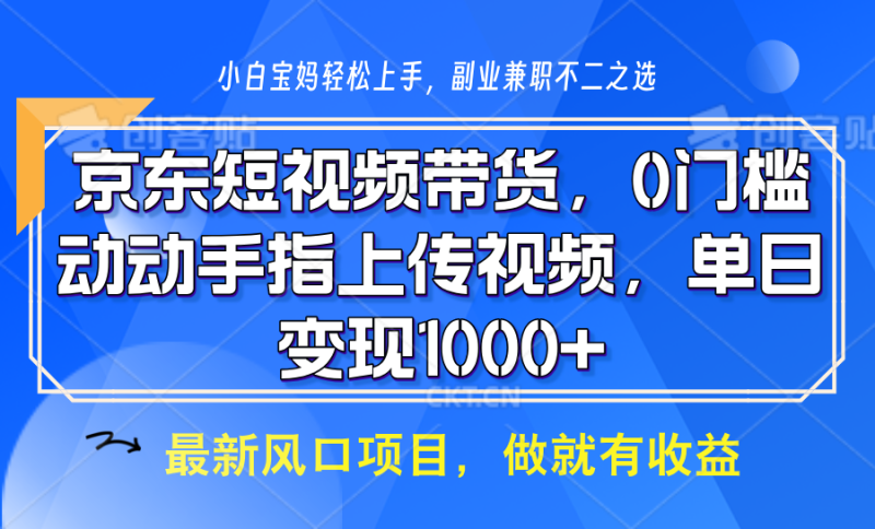 京东短视频带货，操作简单，可矩阵操作，动动手指上传视频，轻松日入1000+-副业网