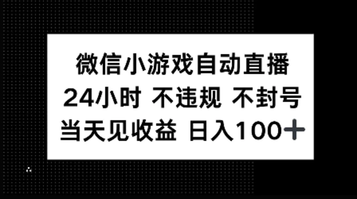 微信小游戏自动直播，24小时直播不违规 不封号，当天见收益 日入100+-副业网