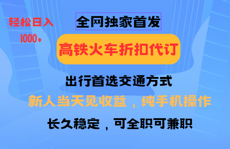 全网独家首发   全国高铁火车折扣代订   新手当日变现  纯手机操作 日入1000+-副业网