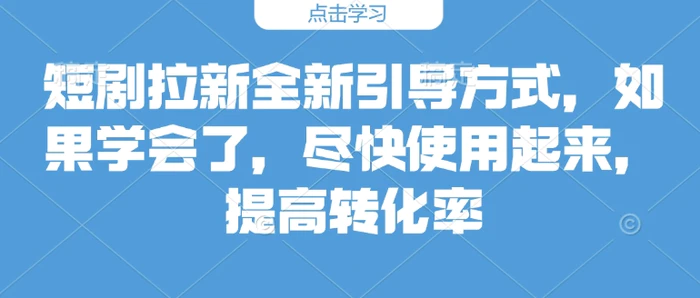 短剧拉新全新引导方式，如果学会了，尽快使用起来，提高转化率-副业网
