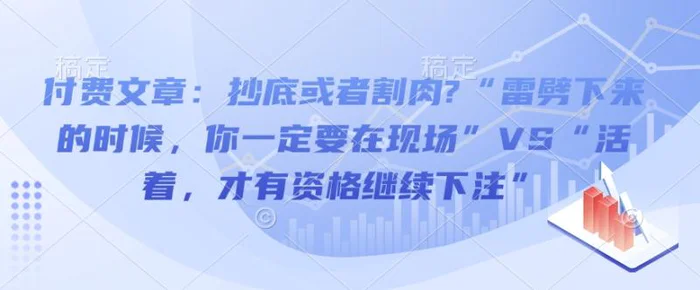 付费文章：抄底或者割肉?“雷劈下来的时候，你一定要在现场”VS“活着，才有资格继续下注”-副业网