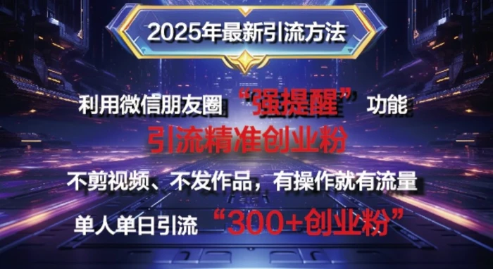 2025年最新微信朋友圈暴力引流法单人单日单操作日引300+创业粉，兼职粉-副业网