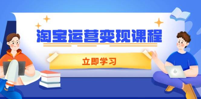 （14016期）淘宝运营变现课程，涵盖店铺运营、推广、数据分析，助力商家提升-副业网