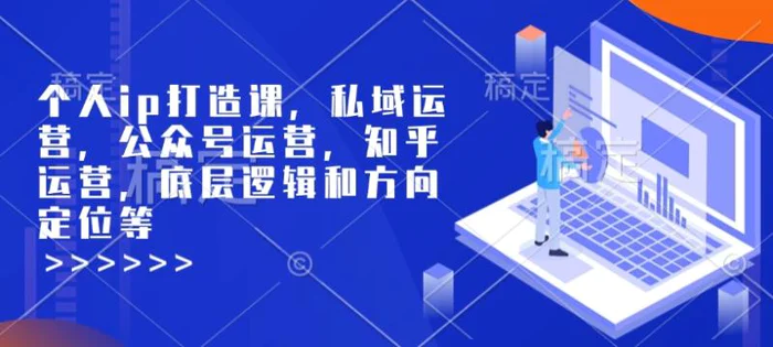 个人ip打造课，私域运营，公众号运营，知乎运营，底层逻辑和方向定位等-副业网
