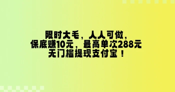 限时大毛，人人可做，保底挣10元，最高单次288元，无门槛提现支付宝！-副业网