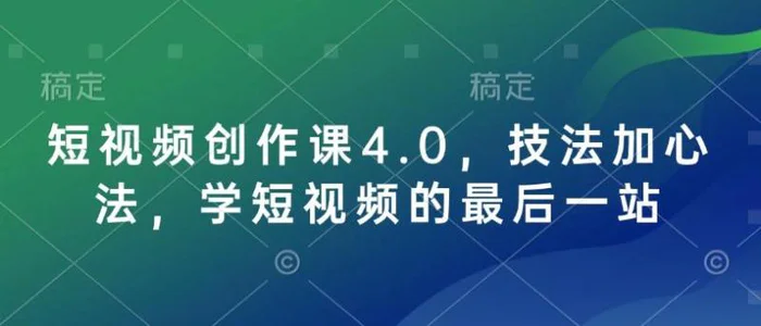 短视频创作课4.0，技法加心法，学短视频的最后一站-副业网