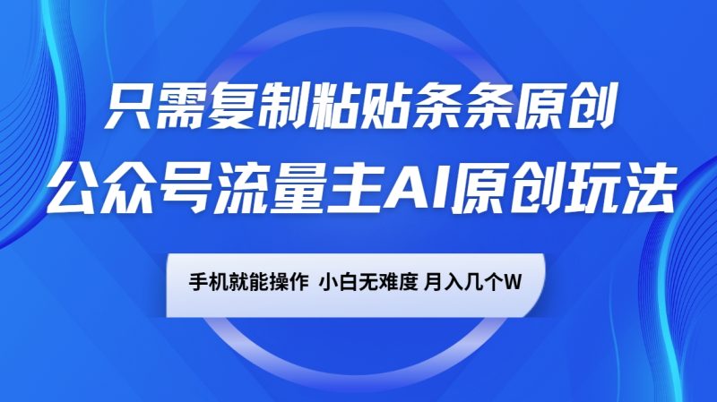 公众号流量主AI原创玩法，只需复制粘贴条条原创，手机可操作，小白无难度，月入几个W-副业网