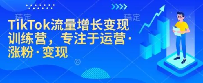 TikTok流量增长变现训练营，专注于运营·涨粉·变现-副业网