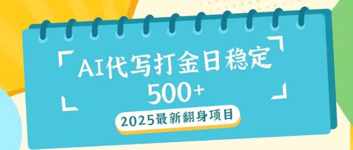 （14112期）2025最新AI打金代写日稳定500+：2025最新翻身项目-副业网