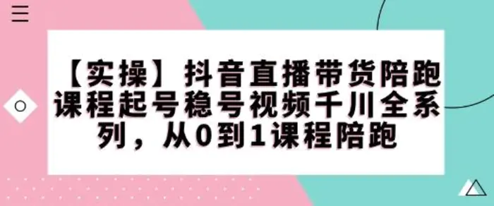【实操】抖音直播带货陪跑课程起号稳号视频千川全系列，从0到1课程陪跑-副业网