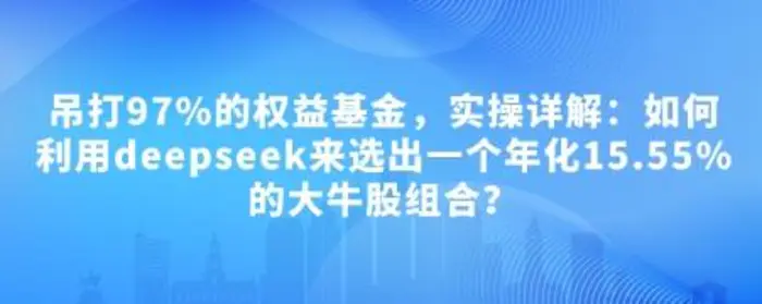 付费文章：吊打97%的权益基金，实操详解：如何利用deepseek来选出一个年化15.55%的大牛股组合?-副业网