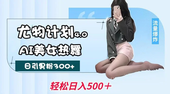 尤物计划4.0，AI美女热舞引爆流量，不限流不封号，轻松月入一万+-副业网