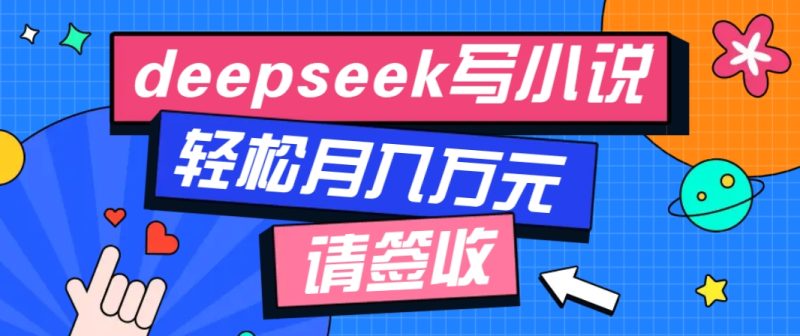 利用Deepseek写小说，零门槛AI小说创作全攻略，新手也能轻松学会提升收入-副业网