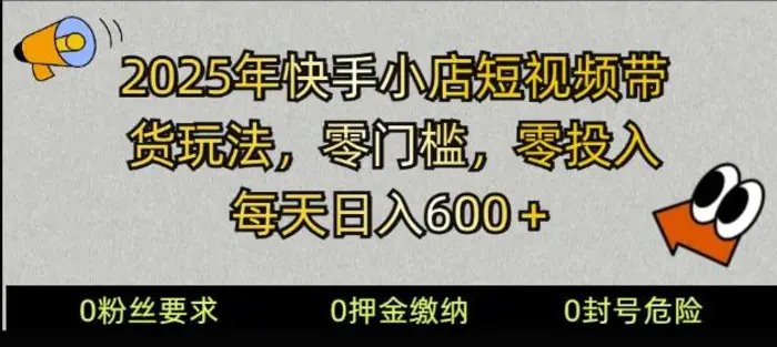 2025快手小店短视频带货模式，零投入，零门槛，每天日入多张-副业网