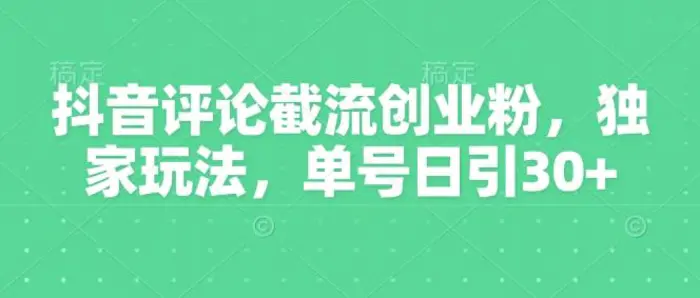 抖音评论截流创业粉，独家玩法，单号日引30+-副业网