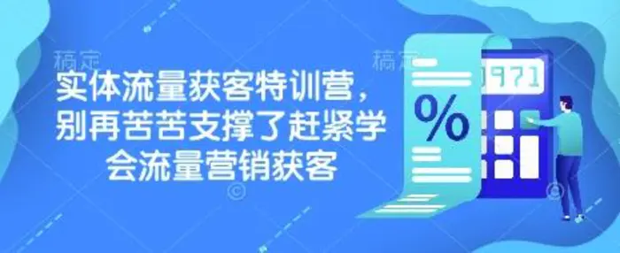 实体流量获客特训营，​别再苦苦支撑了赶紧学会流量营销获客-副业网