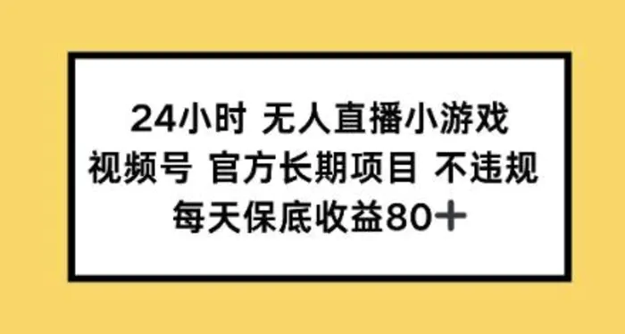 24小时无人直播小游戏，视频号官方长期项目，每天保底收益80+-副业网