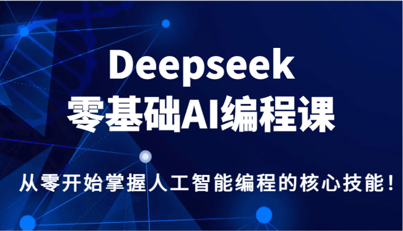 Deepseek零基础AI编程课，从零开始掌握人工智能编程的核心技能！-副业网