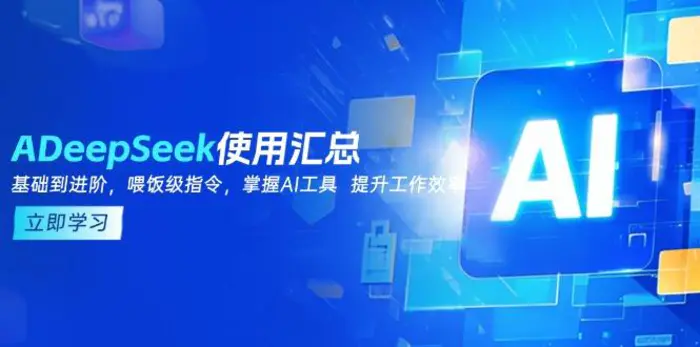 （14216期）DeepSeek使用汇总，基础到进阶，提示词技巧，掌握AI工具  提升工作效率-副业网