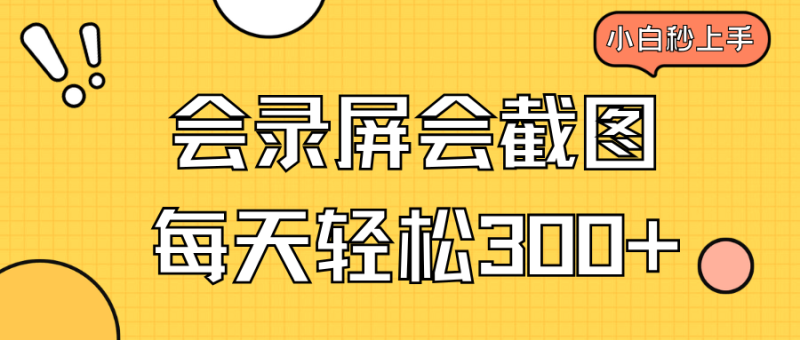 （14223期）会录屏会截图，小白半小时上手，一天轻松300+-副业网