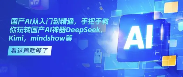 国产AI从入门到精通，手把手教你玩转国产AI神器DeepSeek，Kimi，mindshow等-副业网