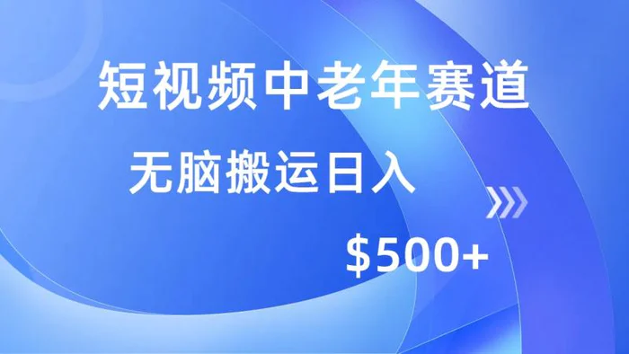 （14254期）短视频中老年赛道，操作简单，多平台收益，无脑搬运日入500+-副业网
