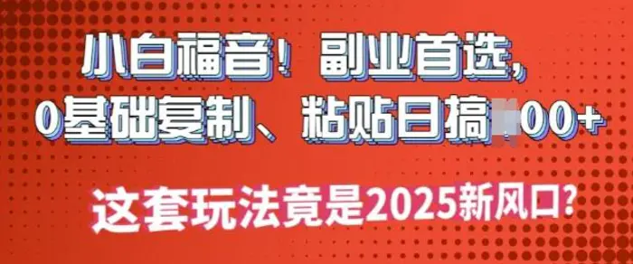 小白福音!副业首选，0基础复制，粘贴日搞多张?这套玩法竟是2025新风口?-副业网