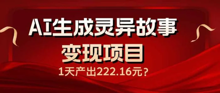 （14261期）AI生成灵异故事变现项目，1天产出222.16元-副业网