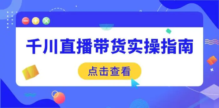 （14265期）千川直播带货实操指南：从选品到数据优化，基础到实操全面覆盖-副业网