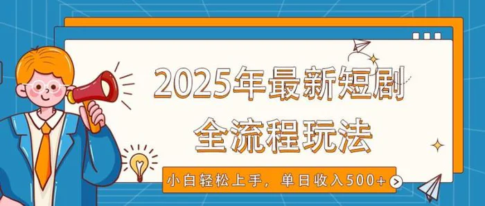 2025年最新短剧玩法，全流程实操，小白轻松上手，视频号抖音同步分发，单日收入500+-副业网