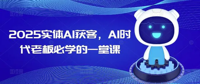 2025实体AI获客，AI时代老板必学的一堂课-副业网