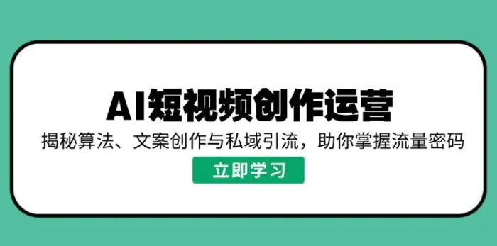 （14287期）AI短视频创作运营，揭秘算法、文案创作与私域引流，助你掌握流量密码-副业网