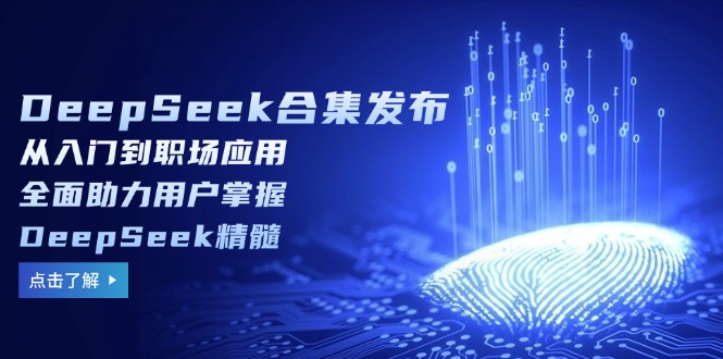 （14281期）DeepSeek合集发布，从入门到职场应用，全面助力用户掌握DeepSeek精髓-副业网
