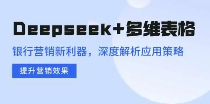 （14280期）Deepseek+多维表格，银行营销新利器，深度解析应用策略，提升营销效果-副业网