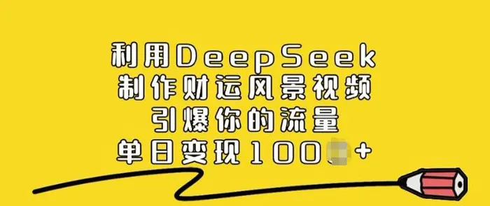 利用DeepSeek制作财运风景视频，引爆你的流量，单日变现多张-副业网