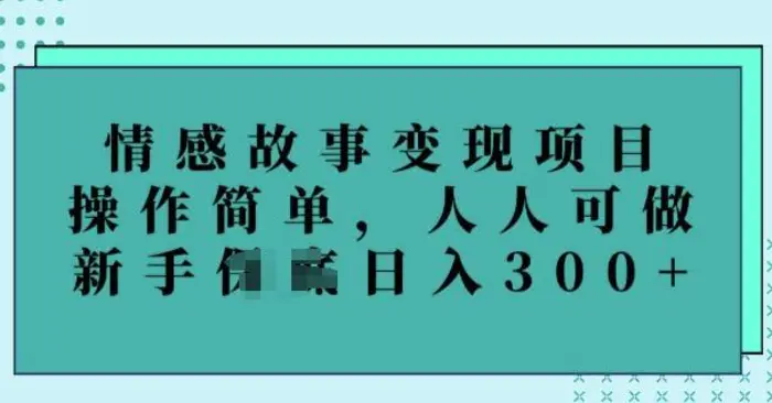 情感故事变现项目，操作简单，人人可做，新手日入3张-副业网