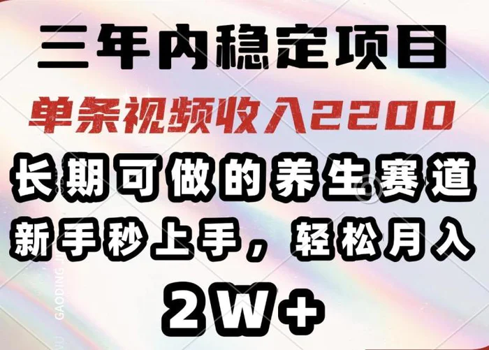 （14312期）三年内稳定项目，长期可做的养生赛道，单条视频收入2200，新手秒上手，轻松月入2W+-副业网