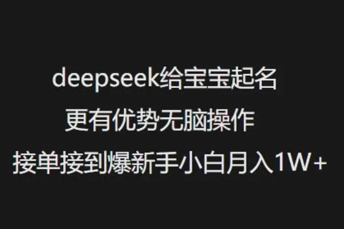 deepseek给宝宝起名更有优势无脑操作接单接到爆新手小白月入1W+-副业网