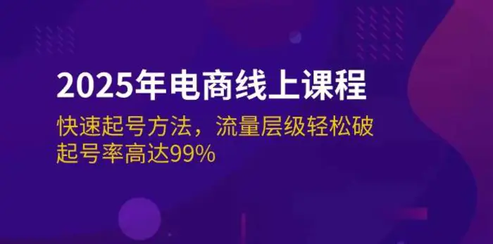 2025年电商线上课程：快速起号方法，流量层级轻松破，起号率高达99%-副业网