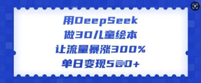 用DeepSeek做3D儿童绘本，让流量暴涨300%，单日变现多张-副业网