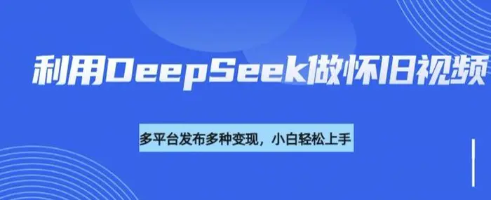 利用DeepSeek做怀旧视频，流量号多渠道变现能力强-副业网