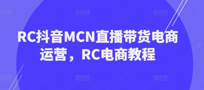 RC抖音MCN直播带货电商运营，RC电商教程-副业网